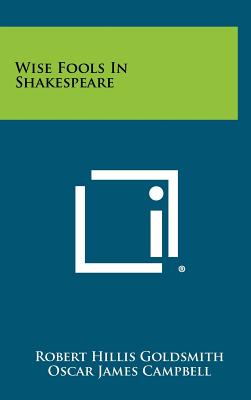 Wise Fools in Shakespeare - Goldsmith, Robert Hillis, and Campbell, Oscar James (Introduction by)