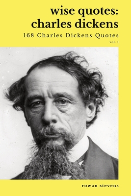 Wise Quotes - Charles Dickens (168 Charles Dickens Quotes): Victorian English Writer Quote Collection - Stevens, Rowan (Compiled by)