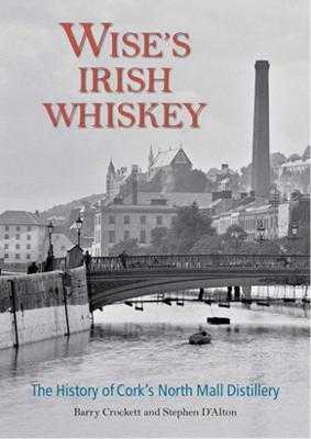 Wise? S Irish Whiskey: the History of Cork? S North Mall Distillery - Crockett, Barry