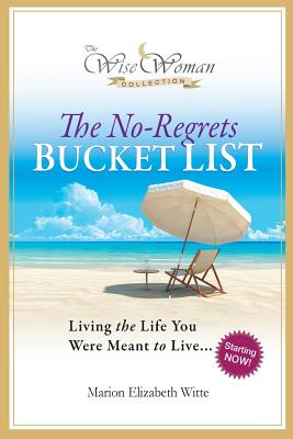 Wise Woman Collection-The No-Regrets Bucket List: Living the Life You Were Meant to Live - Witte, Marion Elizabeth