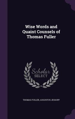 Wise Words and Quaint Counsels of Thomas Fuller - Fuller, Thomas, and Jessopp, Augustus