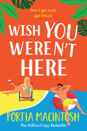 Wish You Weren't Here: A BRAND NEW gorgeous, getaway romantic comedy from Portia MacIntosh for 2025