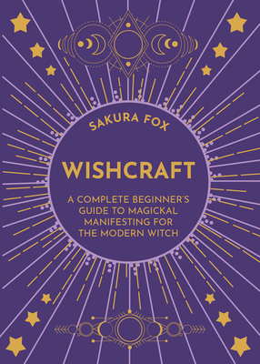 Wishcraft: A Complete Beginner's Guide to Magickal Manifesting for the Modern Witch - Fox, Sakura