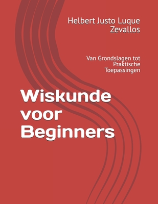 Wiskunde voor Beginners: Van Grondslagen tot Praktische Toepassingen - Luque Zevallos, Helbert Justo
