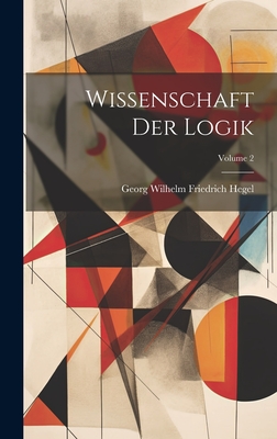 Wissenschaft Der Logik; Volume 2 - Georg Wilhelm Friedrich Hegel (Creator)