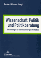 Wissenschaft, Politik Und Politikberatung: Erkundungen Zu Einem Schwierigen Verhaeltnis