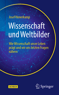 Wissenschaft Und Weltbilder: Wie Wissenschaft Unser Leben Pragt Und Wir Uns Letzten Fragen Nahern