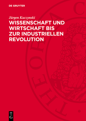 Wissenschaft Und Wirtschaft Bis Zur Industriellen Revolution: Studien Und Essays ?ber Drei Jahrtausende - Kuczynski, J?rgen