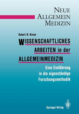 Wissenschaftliches Arbeiten in Der Allgemeinmedizin: Eine Einfuhrung in Die Eigenstandige Forschungsmethodik - Braun, Robert N