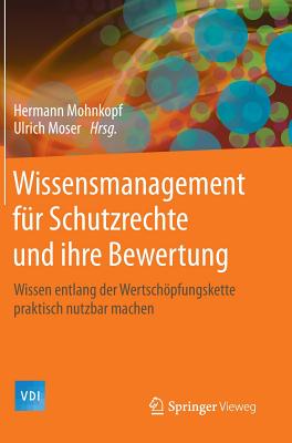 Wissensmanagement Fr Schutzrechte Und Ihre Bewertung: Wissen Entlang Der Wertschpfungskette Praktisch Nutzbar Machen - Mohnkopf, Hermann (Editor), and Moser, Ulrich (Editor)