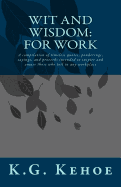Wit and Wisdom - For Work: A compilation of timeless quotes, ponderings, sayings, and proverbs intended to inspire and amuse those who toil in any workplace