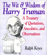 Wit and Wisdom of Harry Truman: A Treasury of More Than 1000 Quotations and Anecdotes - Keyes, Ralph (Editor), and Truman, Harry S