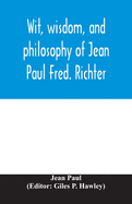 Wit, wisdom, and philosophy of Jean Paul Fred. Richter