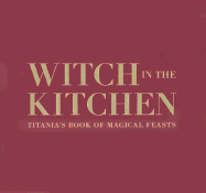 Witch in the Kitchen: Titania's Book of Magical Feasts - Cedco Publishing (Creator)