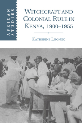 Witchcraft and Colonial Rule in Kenya, 1900-1955 - Luongo, Katherine