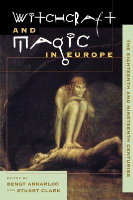 Witchcraft and Magic in Europe, Volume 5: The Eighteenth and Nineteenth Centuries - Ankarloo, Bengt (Editor), and Clark, Stuart (Editor)
