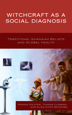 Witchcraft as a Social Diagnosis: Traditional Ghanaian Beliefs and Global Health - Richter, Roxane, and Flowers, Thomas, and Bongmba, Elias