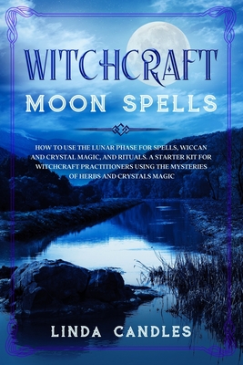 Witchcraft Moon Spells: How to use the Lunar Phase for Spells, Wiccan and Crystal Magic, and Rituals. A starter kit for Witchcraft Practitioners using the Mysteries of Herbs and Crystals Magic. - Candles, Linda