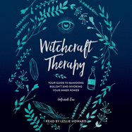 Witchcraft Therapy: Our Guide to Banishing Bullsh*t and Invoking Your Inner Power