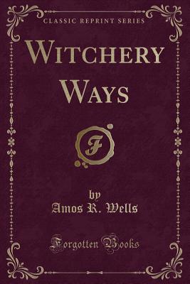 Witchery Ways (Classic Reprint) - Wells, Amos R