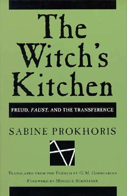 Witch's Kitchen: Freud, "Faust," and the Transference - Prokhoris, Sabine, and Goshgarian, G M (Translated by), and Schneider, Monique (Foreword by)