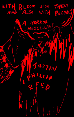With Bloom Upon Them and Also with Blood: A Horror Miscellany - Reed, Justin Phillip