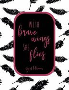 With Brave Wings She Flies Goal Planner: Crush Your Goals by Writing Them Down and Holding Yourself Accountable from a High Level Vision, to Milestone Planning, to Weekly Action Step Planning.