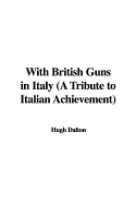 With British Guns in Italy (a Tribute to Italian Achievement) - Dalton, Hugh