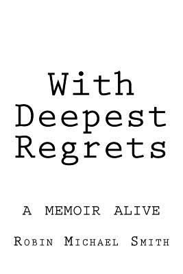 With Deepest Regrets: a memoir alive - Smith, Robin Michael