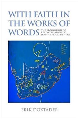 With faith in the works of words: The beginnings of reconciliation in South Africa, 1985 - 1995 - Doxtader, Erik