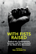 With Fists Raised: Radical Art, Contemporary Activism, and the Iconoclasm of the Black Arts Movement