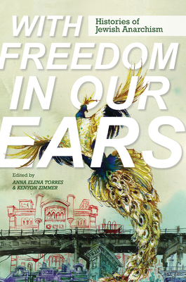 With Freedom in Our Ears: Histories of Jewish Anarchism - Torres, Anna Elena (Editor), and Zimmer, Kenyon (Editor), and Goyens, Tom (Contributions by)