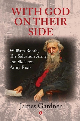 With God on their Side: William Booth, The Salvation Army and Skeleton Army Riots - Gardner, James