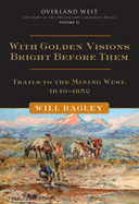 With Golden Visions Bright Before Them: Trails to the Mining West, 1849-1852 Volume 2