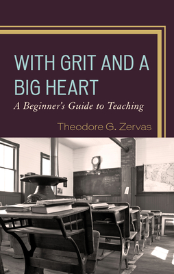 With Grit and a Big Heart: A Beginners Guide to Teaching - Zervas, Theodore G