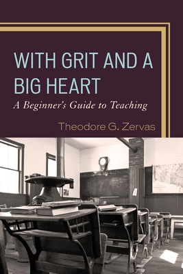 With Grit and a Big Heart: A Beginners Guide to Teaching - Zervas, Theodore G