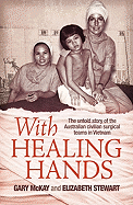With Healing Hands: The Untold Story of Australian Civilian Surgical Teams in Vietnam
