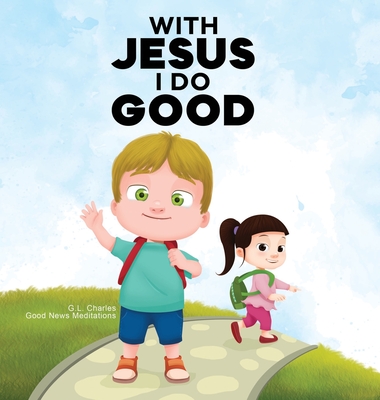 With Jesus I Do Good: A practical Bible story for kids to handle peer pressure and stand up for the truth, with Bible lessons for Sunday School and preschool to grade 2; perfect for ages 3 to 8 - Charles, G L, and Meditations, Good News