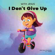 With Jesus I Don't Give Up: A Christian book for kids about perseverance, using a story from the Bible to increase their confidence in God's Word & to encourage them to try again; ages 3-5, 6-8, 8-10