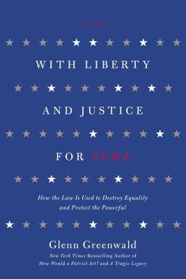 With Liberty and Justice for Some: How the Law Is Used to Destroy Equality and Protect the Powerful - Greenwald, Glenn