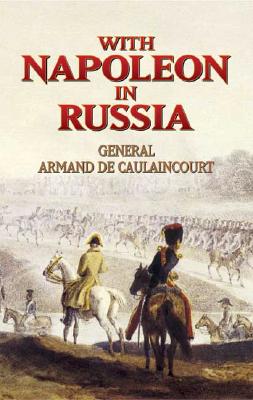 With Napoleon in Russia - Caulaincourt, Armand De, Gen., and Hanoteau, Jean (Editor), and Libaire, George (Editor)