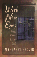 With New Eyes: Fresh Vision for the Soul - Becker, Margaret