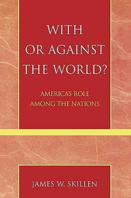 With or Against the World?: America's Role Among the Nations - Skillen, James W