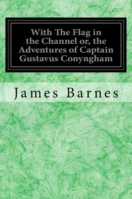 With The Flag in the Channel or, the Adventures of Captain Gustavus Conyngham - Barnes, James