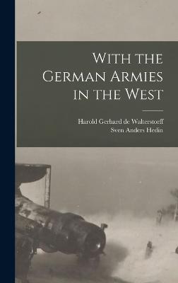 With the German Armies in the West - Hedin, Sven Anders, and Walterstorff, Harold Gerhard De