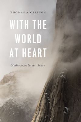 With the World at Heart: Studies in the Secular Today - Carlson, Thomas A