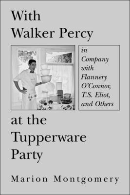 With Walker Percy at the Tupperware Party: In Company with Flannery O'Connor, T.S. Eliot, and Others - Montgomery, Marion