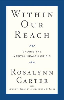 Within Our Reach: Ending the Mental Health Crisis - Carter, Rosalynn, Mrs., and Golant, Susan K, and Cade, Kathryn E