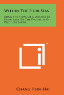 Within the Four Seas: Being the Views of a Disciple of Confucius on the Prospects of Peace on Earth