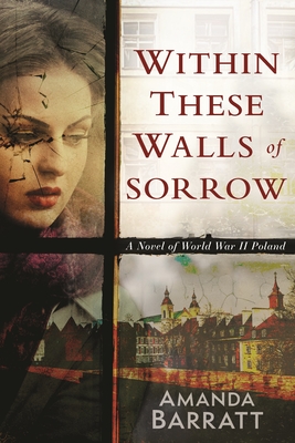 Within These Walls of Sorrow: A Novel of World War II Poland - Barratt, Amanda